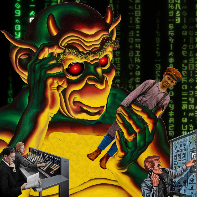 A huge, menacing demon holds a hand-tinted old-timey urchin in a clawed hand, looking at him with malign fascination. The background is a Matrix credits reel-style 'code waterfall.' In the foreground are various figures attending to control panels associated with the era of electromechanical computers. The demon's eyes have been replaced with the menacing red eyes of HAL 9000 from Kubrick's '2001: A Space Odyssey.'


Image:
Cryteria (modified)
https://commons.wikimedia.org/wiki/File:HAL9000.svg

CC BY 3.0
https://creativecommons.org/licenses/by/3.0/deed.en