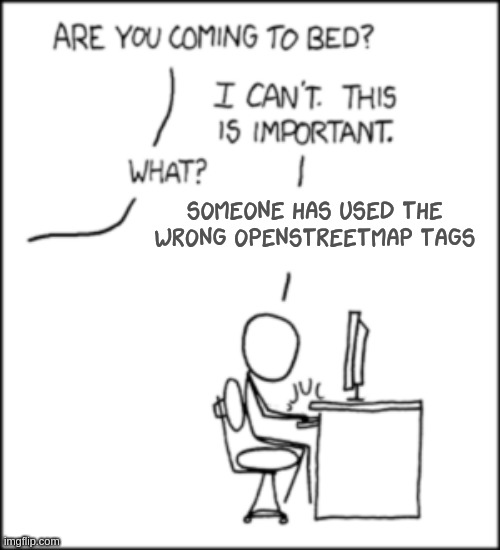 XKCD №386. Cartoon. Someone sits in front of computer:
“Are you coming to bed?”
“I can't. This is important!”
“What?”
“Someone has used the wrong OpenStreetMap tags”