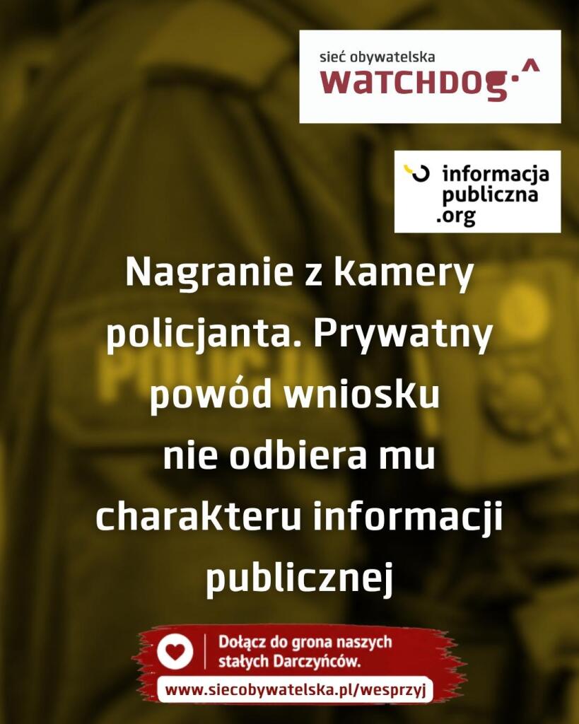 Grafika informacyjno-prawna Sieci Obywatelskiej Watchdog Polska dotycząca dostępu do nagrań z kamer policyjnych z hasłem: „Nagranie z kamery policjanta. Prywatny powód wniosku nie odbiera mu charakteru informacji publicznej”. W tle widnieje zbliżenie na mundur policyjny w żółtej tonacji. Na dole znajduje się apel o wsparcie darczyńców z adresem www.siecobywatelska.pl/wesprzyj