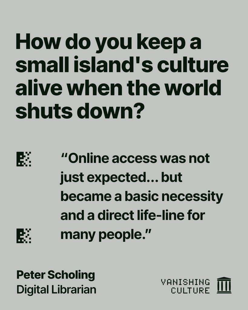 Light grey-green graphic quoting Peter Scholing, Digital Librarian, for the Vanishing Culture series, with the question "How do you keep a small island's culture alive when the world shuts down?" and the quote "Online access was not just expected... but became a basic necessity and a direct life-line for many people."