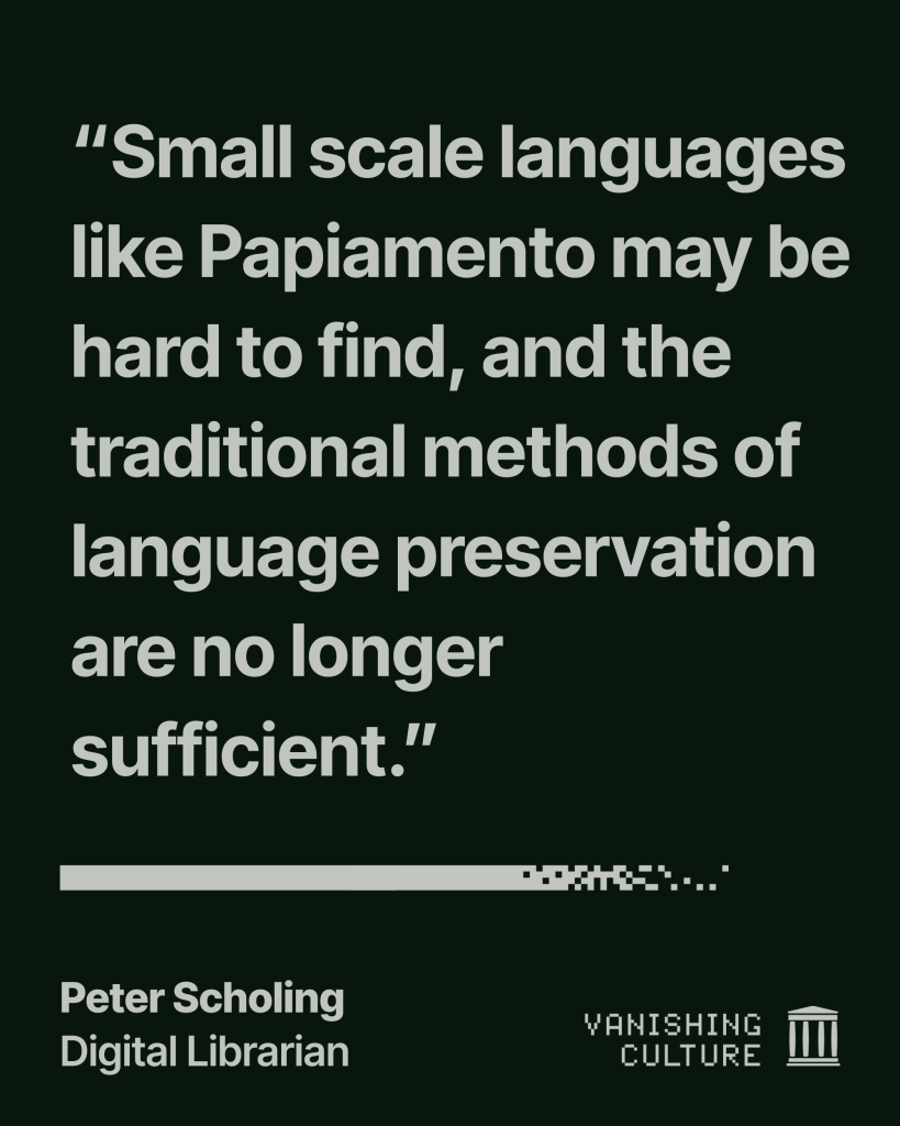 Greenish-black graphic quoting Peter Scholing, Digital Librarian, for the Vanishing Culture series, with the quote "Small scale languages like Papiamento may be hard to find, and the traditional methods of language preservation are no longer sufficient."
