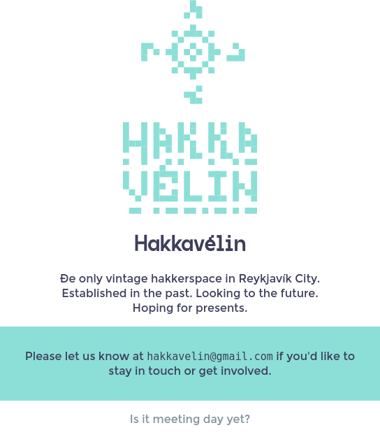 Screenshot of the hakkavelin.is website. Text:

Hakkavélin

Ðe only vintage hakkerspace in Reykjavík City.
Established in the past. Looking to the future.
Hoping for presents.

Please let us know at hakkavelin@gmail.com if you'd like to stay in touch or get involved.

Is it meeting day yet?