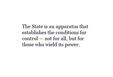 The State is an apparatus that establishes the conditions for control — not for all, but for those who wield its power.