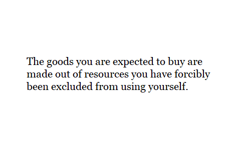 The goods you are expected to buy are made out of resources you have forcibly been excluded from using yourself.