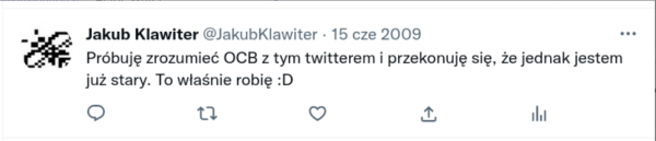 Mój tweet z 15.06.2009 o treści:
Próbuję zrozumieć OCB z tym twitterem i przekonuję się, że jednak jestem już stary. To właśnie robię :D 