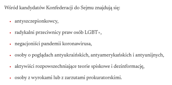 Cytat z artykułu:
Wśród kandydatów Konfederacji do Sejmu znajdują się:

antyszczepionkowcy,
radykalni przeciwnicy praw osób LGBT+,
negacjoniści pandemii koronawirusa,
osoby o poglądach antyukraińskich, antyamerykańskich i antyunijnych,
aktywiści rozpowszechniające teorie spiskowe i dezinformację,
osoby z wyrokami lub z zarzutami prokuratorskimi.