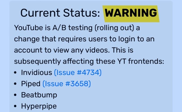 Current Status: WARNING YouTube is A/B testing (rolling out) a change that requires users to login to an account to view any videos. This is subsequently affecting these YT frontends: • Invidious (Issue #4734) • Piped (Issue #3658) • Beatbump • Hyperpipe