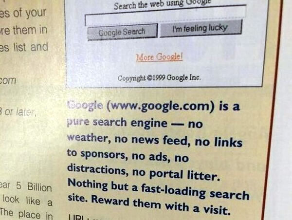 “Google (www.google.com) is a pure search engine - no weather, no news feed, no links to sponsors, no ads, no distractions, no portal litter.
Nothing but a fast-loading search site. Reward them with a visit.”